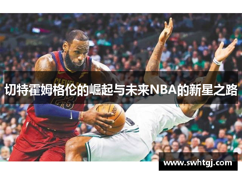 切特霍姆格伦的崛起与未来NBA的新星之路