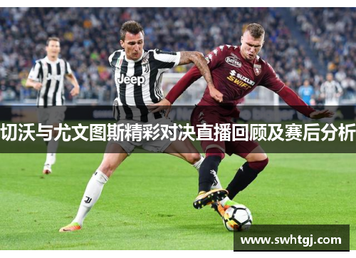 切沃与尤文图斯精彩对决直播回顾及赛后分析