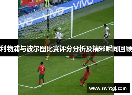 利物浦与波尔图比赛评分分析及精彩瞬间回顾