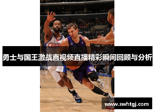 勇士与国王激战直视频直播精彩瞬间回顾与分析