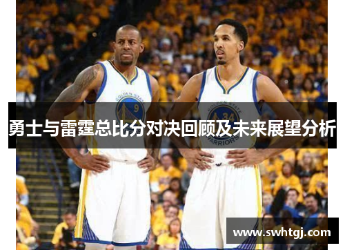 勇士与雷霆总比分对决回顾及未来展望分析