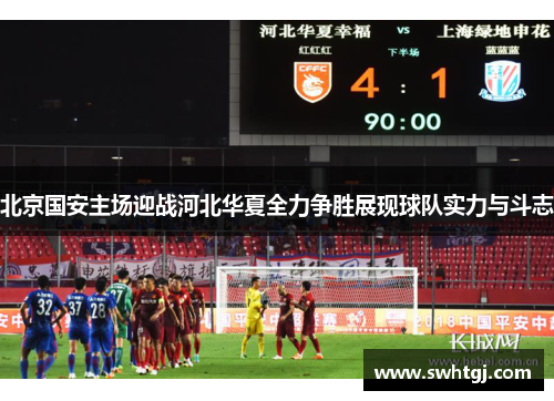 北京国安主场迎战河北华夏全力争胜展现球队实力与斗志