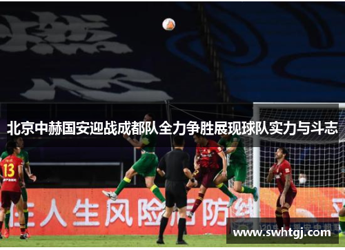 北京中赫国安迎战成都队全力争胜展现球队实力与斗志