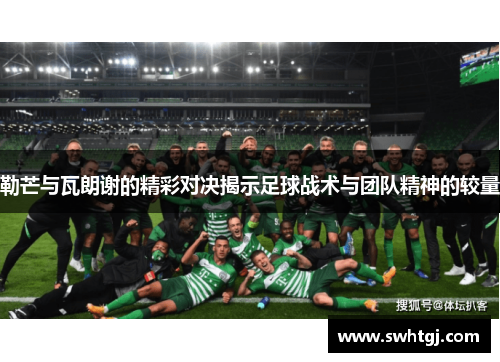 勒芒与瓦朗谢的精彩对决揭示足球战术与团队精神的较量