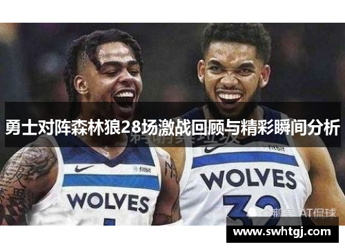 勇士对阵森林狼28场激战回顾与精彩瞬间分析