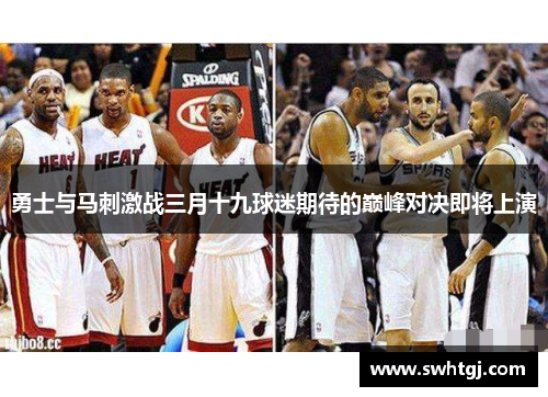 勇士与马刺激战三月十九球迷期待的巅峰对决即将上演