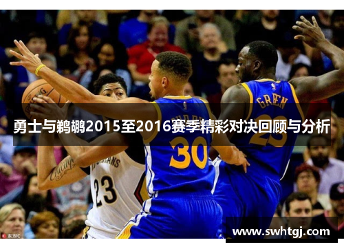 勇士与鹈鹕2015至2016赛季精彩对决回顾与分析