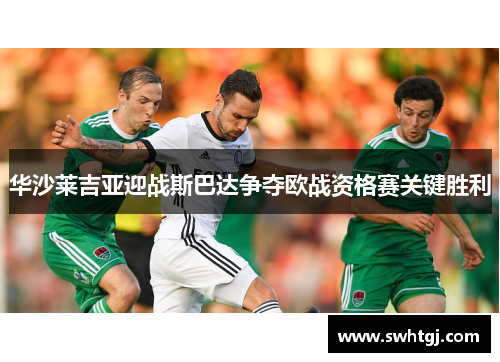 华沙莱吉亚迎战斯巴达争夺欧战资格赛关键胜利
