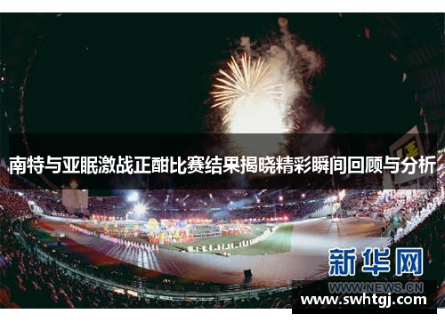 南特与亚眠激战正酣比赛结果揭晓精彩瞬间回顾与分析