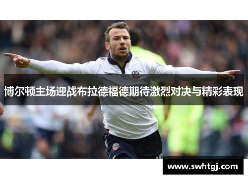 博尔顿主场迎战布拉德福德期待激烈对决与精彩表现