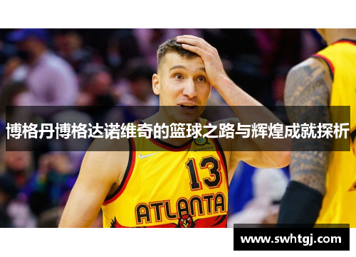 博格丹博格达诺维奇的篮球之路与辉煌成就探析