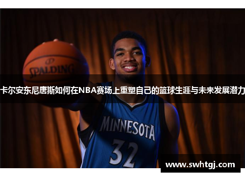 卡尔安东尼唐斯如何在NBA赛场上重塑自己的篮球生涯与未来发展潜力