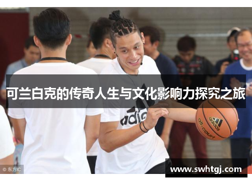 可兰白克的传奇人生与文化影响力探究之旅