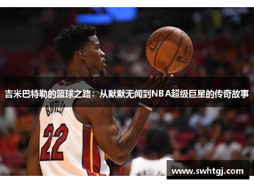 吉米巴特勒的篮球之路：从默默无闻到NBA超级巨星的传奇故事