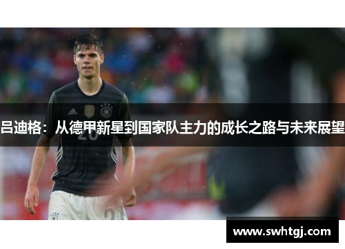 吕迪格：从德甲新星到国家队主力的成长之路与未来展望