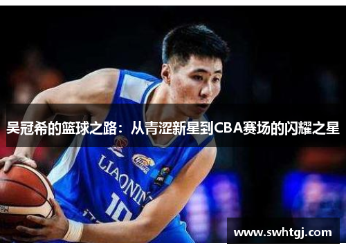 吴冠希的篮球之路：从青涩新星到CBA赛场的闪耀之星