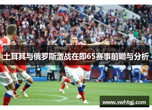 土耳其与俄罗斯激战在即65赛事前瞻与分析