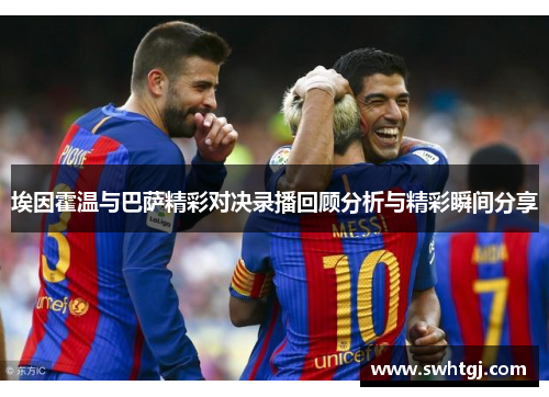 埃因霍温与巴萨精彩对决录播回顾分析与精彩瞬间分享