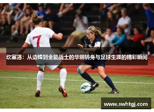 坎塞洛：从边锋到全能战士的华丽转身与足球生涯的精彩瞬间