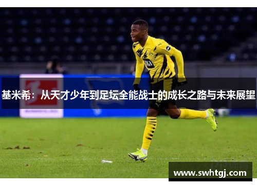 基米希：从天才少年到足坛全能战士的成长之路与未来展望
