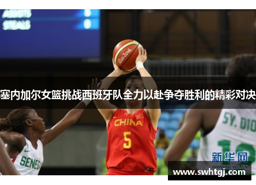 塞内加尔女篮挑战西班牙队全力以赴争夺胜利的精彩对决