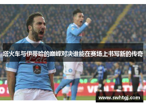 塔火车与伊蒂哈的巅峰对决谁能在赛场上书写新的传奇