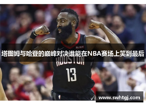 塔图姆与哈登的巅峰对决谁能在NBA赛场上笑到最后