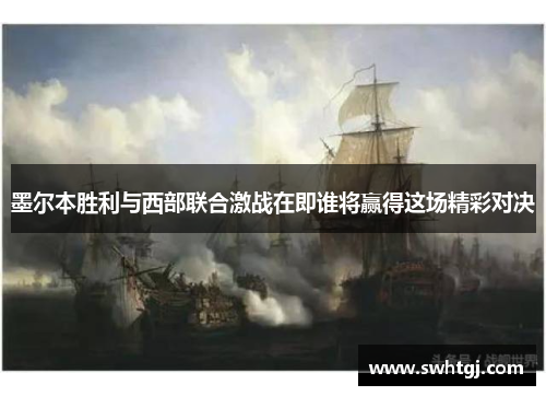 墨尔本胜利与西部联合激战在即谁将赢得这场精彩对决