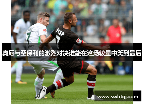 奥厄与圣保利的激烈对决谁能在这场较量中笑到最后