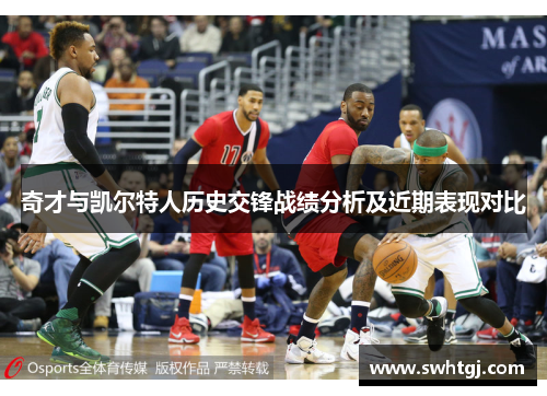奇才与凯尔特人历史交锋战绩分析及近期表现对比