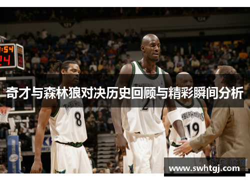 奇才与森林狼对决历史回顾与精彩瞬间分析