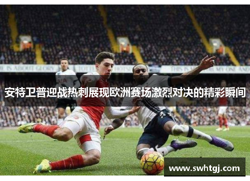 安特卫普迎战热刺展现欧洲赛场激烈对决的精彩瞬间