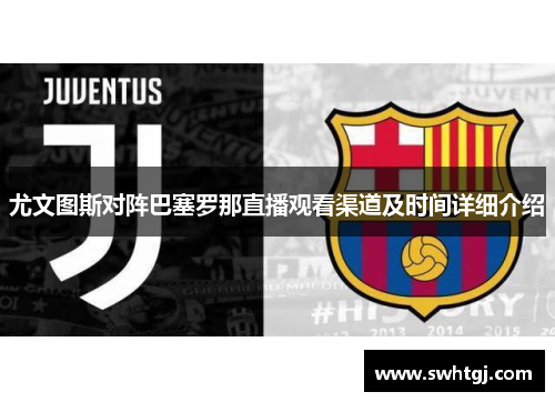 尤文图斯对阵巴塞罗那直播观看渠道及时间详细介绍