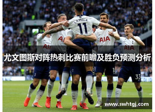 尤文图斯对阵热刺比赛前瞻及胜负预测分析