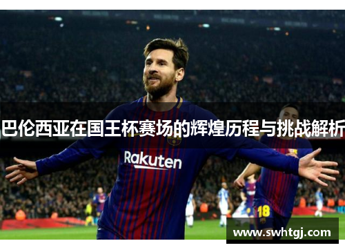 巴伦西亚在国王杯赛场的辉煌历程与挑战解析