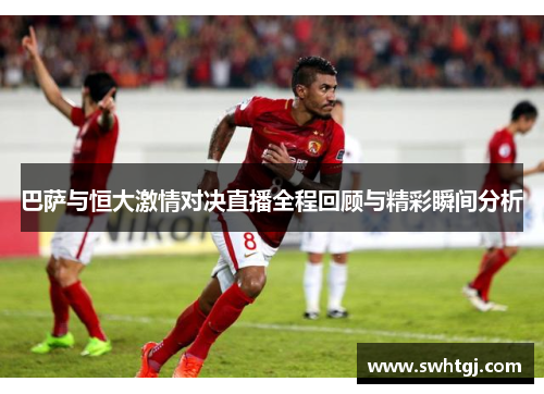 巴萨与恒大激情对决直播全程回顾与精彩瞬间分析