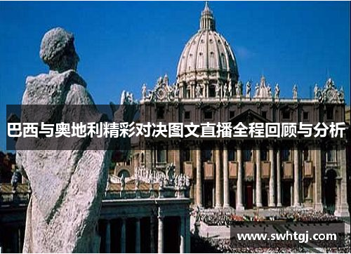 巴西与奥地利精彩对决图文直播全程回顾与分析