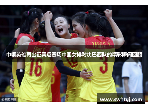 巾帼英雄再出征奥运赛场中国女排对决巴西队的精彩瞬间回顾