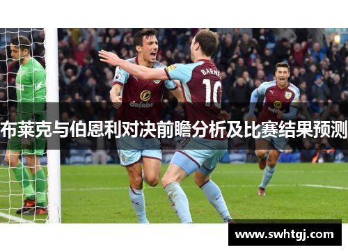 布莱克与伯恩利对决前瞻分析及比赛结果预测
