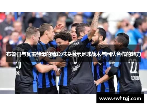 布鲁日与瓦雷赫母的精彩对决揭示足球战术与团队合作的魅力