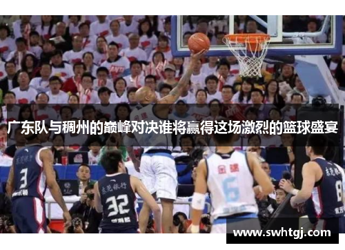广东队与稠州的巅峰对决谁将赢得这场激烈的篮球盛宴