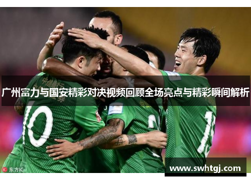广州富力与国安精彩对决视频回顾全场亮点与精彩瞬间解析