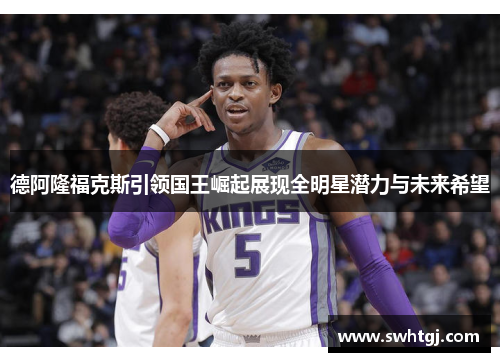 德阿隆福克斯引领国王崛起展现全明星潜力与未来希望
