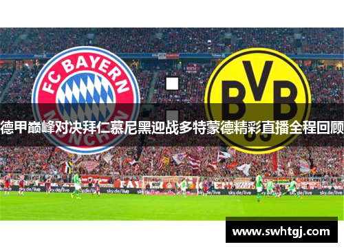 德甲巅峰对决拜仁慕尼黑迎战多特蒙德精彩直播全程回顾