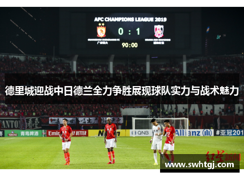 德里城迎战中日德兰全力争胜展现球队实力与战术魅力