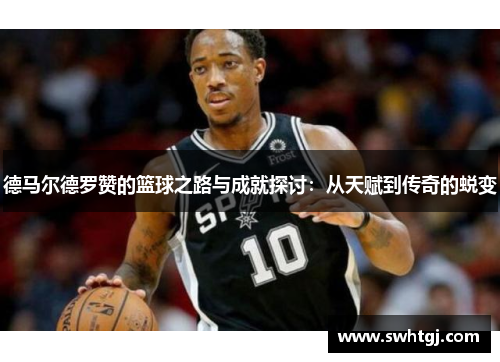德马尔德罗赞的篮球之路与成就探讨：从天赋到传奇的蜕变