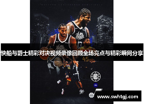 快船与爵士精彩对决视频录像回顾全场亮点与精彩瞬间分享