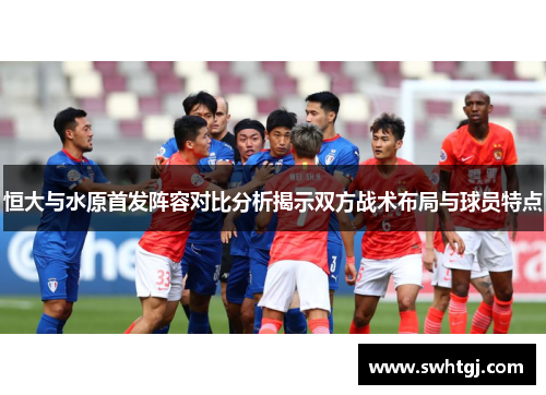 恒大与水原首发阵容对比分析揭示双方战术布局与球员特点