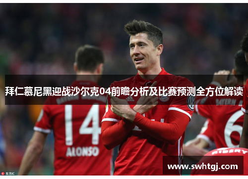 拜仁慕尼黑迎战沙尔克04前瞻分析及比赛预测全方位解读