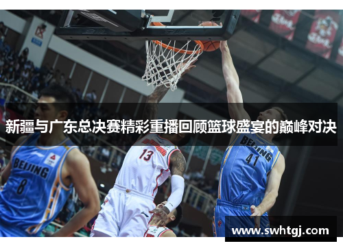 新疆与广东总决赛精彩重播回顾篮球盛宴的巅峰对决